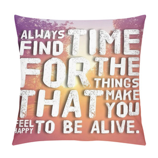 Personality  Always Find Time For The Things That Make You Feel Happy To Be Alive  Pillow Covers