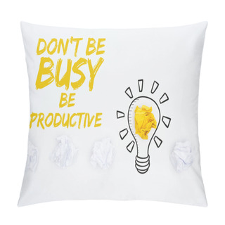 Personality  Top View Of Crumpled Paper Balls, Don't Be Busy Be Productive Inscription And Illustration Of Light Bubble On White Background, Business Concept Pillow Covers