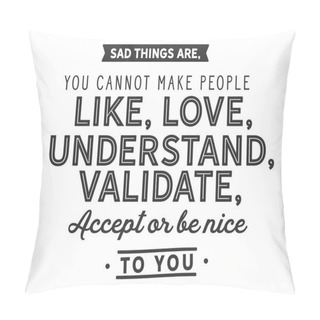 Personality  Sad Things Are,you Cannot Make People Like, Love, Understand, Validate,accept Or Be Nice To You. Pillow Covers