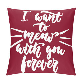 Personality  I Want To Meow With You Forever - Hand Drawn Lettering Phrase For Animal Lovers On The Bordo Background. Fun Brush Ink Vector Illustration For Banners, Greeting Card, Poster Design. Pillow Covers