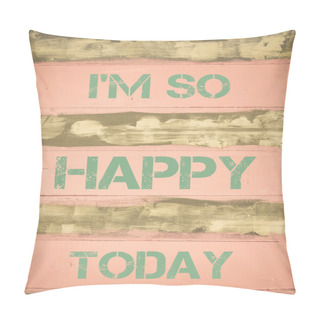 Personality  I'M SO HAPPY TODAY Motivational Quote Pillow Covers