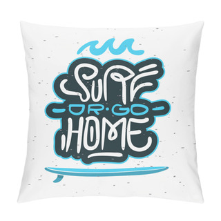 Personality  Surf Or Go Home  Motivational Quote Surfing Themed Graphics For Promotion Ads T Shirt Or Sticker Poster Flyer Design Vector Image. Pillow Covers
