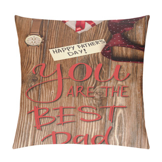 Personality  Top View Of Gift Box With Red Bow, Greeting Card With Lettering Happy Fathers Day And Mens Red Tie And Wristwatch On Wooden Background, You Are The Best Dad Illustration Pillow Covers