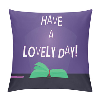 Personality  Writing Note Showing Have A Lovely Day. Business Photo Showcasing Best Wishes For You To Have Good Times Today Motivation Color Pages Of Book On Table With Pen And Light Beam Glaring. Pillow Covers