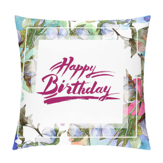 Personality  Cotton Botanical Flowers. Watercolor Background Illustration Set Isolated On White. Frame Border Ornament With Happy Birthday Lettering. Pillow Covers