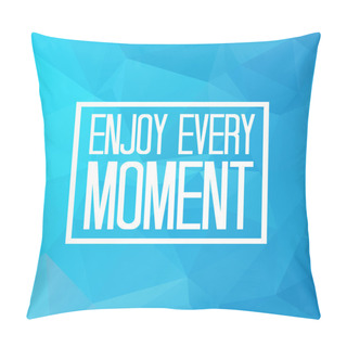 Personality  Enjoy Every Moment Pillow Covers