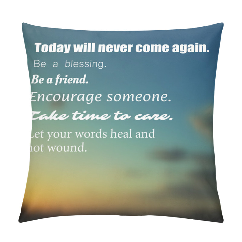 Personality  Inspirational Quote -Today will never come again. Be a blessing. Be a friend. Encourage someone. Take time to care. Let your words heal and not wound. - Wisdom on a Blurry Background pillow covers