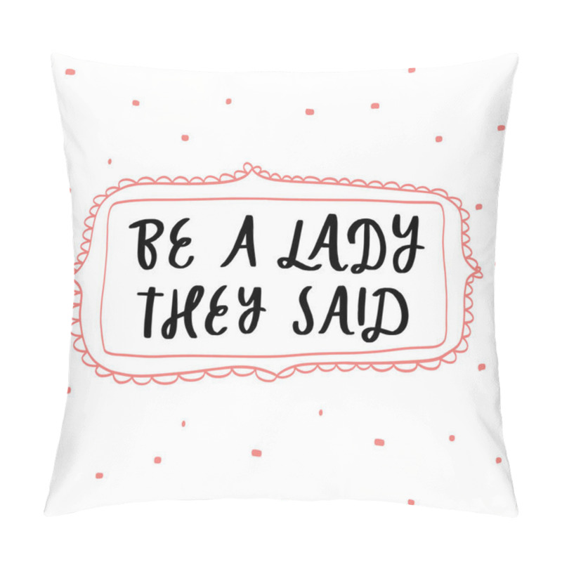 Personality  Be a lady they said unique hand drawn inspirational girl power feminist quote. Vector illustration of feminism phrase on a white background with frame and dots. Serif lettering in doodle cartoon style pillow covers