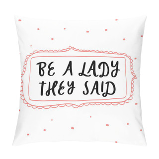 Personality  Be A Lady They Said Unique Hand Drawn Inspirational Girl Power Feminist Quote. Vector Illustration Of Feminism Phrase On A White Background With Frame And Dots. Serif Lettering In Doodle Cartoon Style Pillow Covers