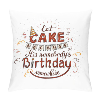 Personality  Unique Lettering Poster With A Phrase - EAT CAKE BECAUSE IT S SOMEBODY S BIRTHDAY SOMEWHERE. Pillow Covers