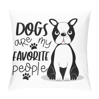 Personality  Dogs Are My Favorite People Positive Text With Cute Boston Terrier.Good For Textile Print, Card, Poster, And Gift Design. Pillow Covers