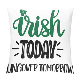 Personality   Irish Today Hungover Tomorrow 1, Green Clover, So Lucky, Shamrock, Lucky Clover Vector Illustration File Pillow Covers