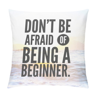Personality  Life Quotes - Don't Be Afraid Of Being A Beginner. Pillow Covers