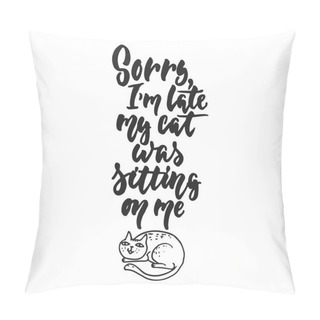 Personality  Sorry, Im Late, My Cat Was Sitting On Me - Hand Drawn Dancing Lettering Quote Isolated On The White Background. Fun Brush Ink Inscription For Photo Overlays, Greeting Card Or T-shirt Print, Poster. Pillow Covers