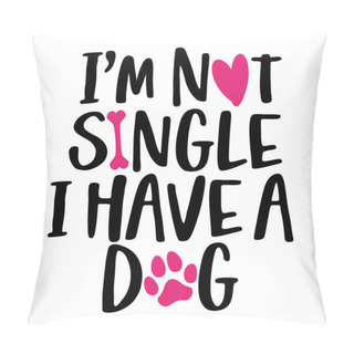 Personality  I Am Not Single, I Have A Dog - Words With Dog Footprint. - Funny Pet Vector Saying With Puppy Paw, Heart And Bone. Good For Scrap Booking, Posters, Textiles, Gifts, T Shirts. Pillow Covers