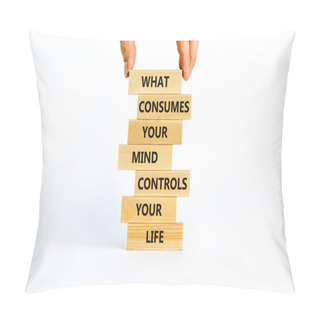 Personality  Motivational Symbol. Wooden Blocks With Words What Consumes Your Mind Controls Your Life. Beautiful White Background, Copy Space. Businessman Hand. Business, Motivational Lifestyle Concept. Pillow Covers