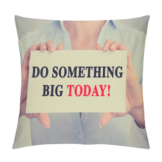 Personality  Businesswoman Hands Holding Sign With Do Something Big Today Message Pillow Covers