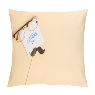 Personality  Top View Of Mens Glasses, Decorative Paper Mustache And Greeting Card With Lettering Happy Fathers Day On Beige Background Pillow Covers