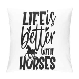 Personality  Life Is Better With Horses - Horse T Shirts Design, Hand Drawn Lettering Phrase, Calligraphy T Shirt Design, Isolated On White Background, Svg Files For Cutting Cricut And Silhouette, EPS 10 Pillow Covers
