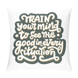 Personality   Train Your Mind To See The Good In Every Situation, Hand Drawn Vector Lettering Text, Typography Slogan Pillow Covers