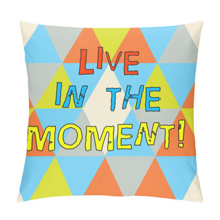 Personality  Writing Note Showing Live In The Moment. Business Photo Showcasing Be Inspired Motivated Enjoy Today Happy Moments Triangles Creating And Forming Another Shape Multi Color Copy Space. Pillow Covers