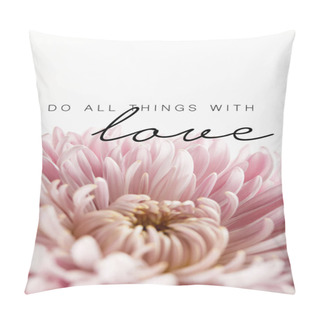 Personality  Close Up View Of Pink Chrysanthemum Isolated On White, Do All Things With Love Illustration Pillow Covers