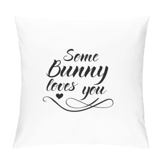 Personality  Some Bunny Loves You. Lettering.  Happy Easter Quote. Ink Illustration. Isolated On White Background. Pillow Covers
