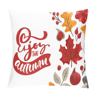 Personality  Enjoy The Autumn Vector Calligraphy Lettering Text. Cute Greeting Card With Leaves, Berries, Figs And Mushrooms. Fall Concept Of Thanksgiving Day Pillow Covers
