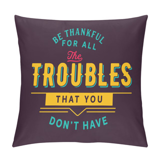 Personality  Be Thankful For All The Troubles That You Dont Have. Pillow Covers