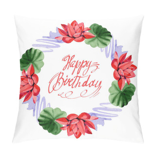 Personality  Red Lotus Flowers. Happy Birthday Handwriting Calligraphy. Watercolor Background Illustration. Frame Border Ornament Wreath. Hand Drawn In Aquarell. Pillow Covers