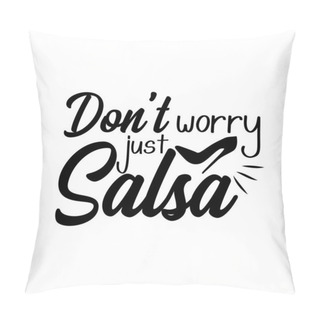 Personality  Don't Worry Just Salsa- Funny Saying, Design For Print, Posters, Flyers, T-shirts, Cards, Invitations, Stickers, Banners.  Pillow Covers
