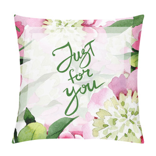 Personality  Beautiful Pink Peony Flowers With Green Leaves Isolated On White Background. Watercolour Drawing Aquarelle. Frame Border Ornament. Just For You Handwriting Inscription Pillow Covers