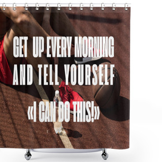 Personality  Get Up Every Morning And Tell Yourself I Can Do This Lettering On Partial View Of Sportsman In Red Sneakers With Ball And Bottle Of Water Sitting At Basketball Court Shower Curtains