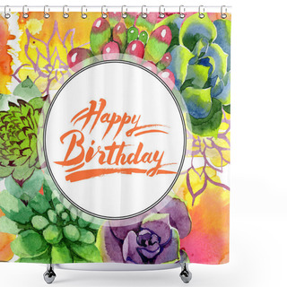 Personality  Amazing Succulents. Happy Birthday Handwriting Monogram Calligraphy. Watercolor Background Illustration. Frame Border Ornament Round. Aquarelle Hand Drawing Succulent Plants. Shower Curtains