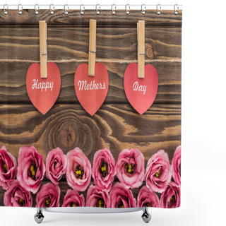 Personality  Top View Of Pink Eustoma Flowers, Clothes Pegs And Red Paper Hearts With Happy Mothers Day Lettering On Wooden Table Shower Curtains
