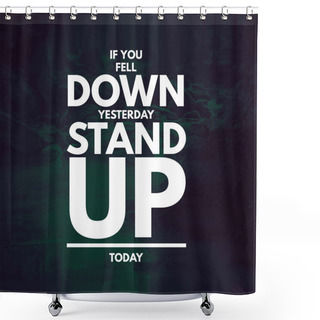 Personality  Inspirational Quotes If You Fell Down Yesterday Stand Up Today, Positive, Motivational, Inspiration Shower Curtains