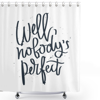 Personality  Proverb Well, Nobody Is Perfect.  Shower Curtains