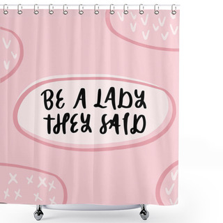 Personality  Be A Lady They Said - Unique Hand Drawn Inspirational Girl Power Feminist Quote. Vector Illustration Of Feminism Phrase On A Pink Background With Crosses And Checkmarks. Shower Curtains