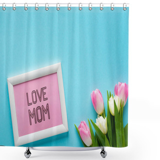 Personality  Top View Of Frame With I Love Mom Lettering Near Bouquet Of Tulips On Blue Surface Shower Curtains