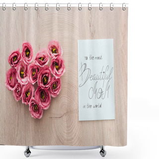 Personality  Top View Of Heart Sign Made Of Eustoma Flowers And Card With To The Most Beautiful Mom In The World Lettering On Wooden Surface Shower Curtains