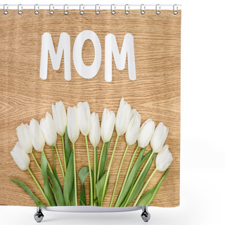 Personality  Top View Of White Tulips And Word Mom On Wooden Table, Mothers Day Concept Shower Curtains