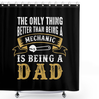 Personality  Father S Day Saying And Quotes. The Only Thing Better Than Being A Mechanic Shower Curtains