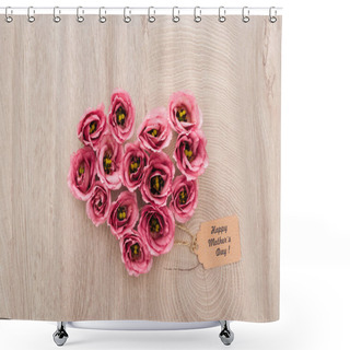 Personality  Top View Of Heart Sign Made Of Eustoma Flowers With Happy Mothers Day Paper Label On Wooden Table Shower Curtains