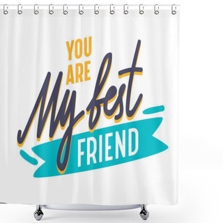 Personality  You Are My Best Friend Inspirational Motivational Quote, Banner With Typography. Bff Concept For Friendship International Day. Sticker. Poster Or Badge For Internet Social Network. Vector Illustration Shower Curtains