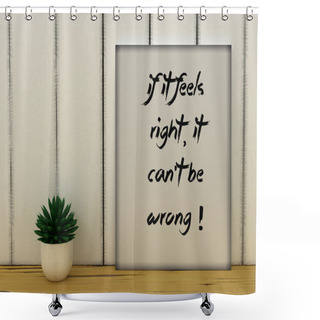 Personality  Motivation Words If It Feels Right, It Can't Be Wrong. Self Development,  Change, Life, Intuition, Happiness Concept. Inspirational Quote. 3D Render Shower Curtains