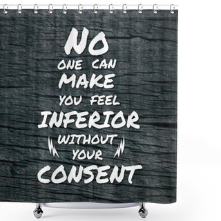 Personality  Inspirational Quotes No Once Can Make You Feel Inferior Without Your Consent, Positive, Motivational, Inspiration Shower Curtains