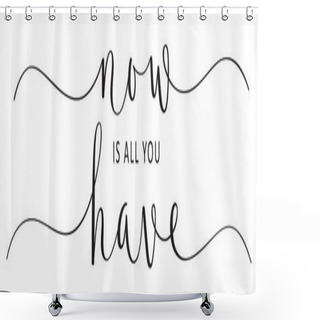 Personality  NOW IS ALL YOU HAVE Vector Brush Calligraphy Banner With Swashes Shower Curtains