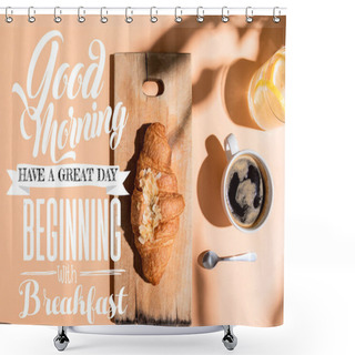 Personality  Top View Of Coffee, Water And Croissant On Wooden Board On Beige Table With Good Morning, Have A Great Day, Beginning With Breakfast Lettering Shower Curtains
