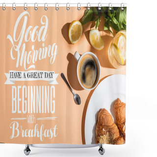 Personality  Top View Of Coffee And Croissants For Breakfast On Beige Table With Good Morning, Have A Great Day, Beginning With Breakfast Lettering Shower Curtains