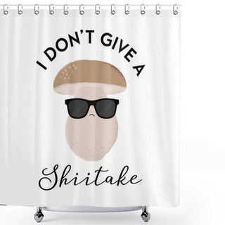 Personality  Vector Illustration Of A Mushroom Character Wearing Sunglasses With The Funny Pun 'I Don't Give A Shiitake'. Cheeky T-Shirt Design Concept. Shower Curtains